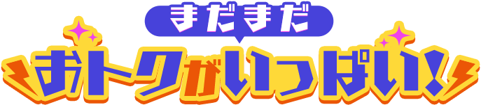 まだまだおトクがいっぱい！