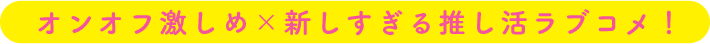 オンオフ激しめ×新しすぎる推し活ラブコメ