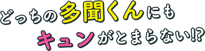 どっちの多聞くんにもキュンがとまらない!?