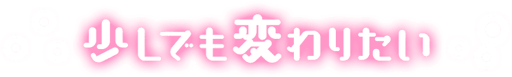 少しでも変わりたい