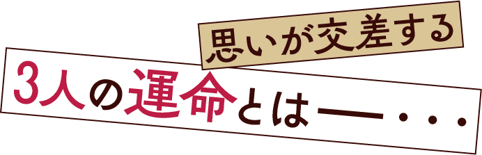 思いが交差する3人の運命とはー・・・