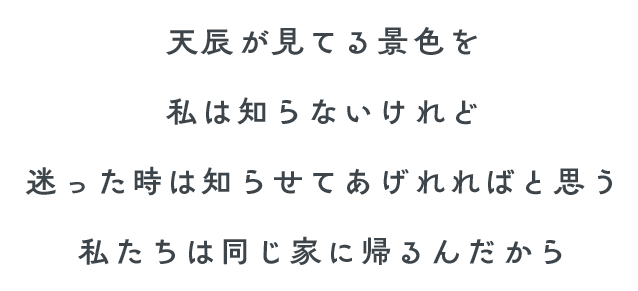 天辰が見てる景色を私は知らないけれど迷った時は知らせてあげれればと思う 私たちは同じ家に帰るんだから