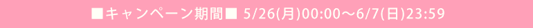 ■キャンペーン期間■ 5/26(月)00:00～6/7(日)23:59