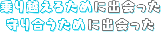 乗り越えるために出会った 守り合うために出会った