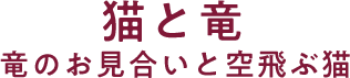猫と竜 竜のお見合いと空飛ぶ猫