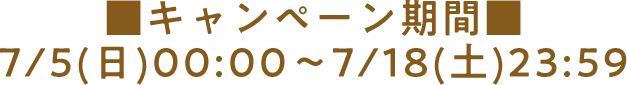 ■キャンペーン期間■7/5(日)00:00～7/18(土)23:59