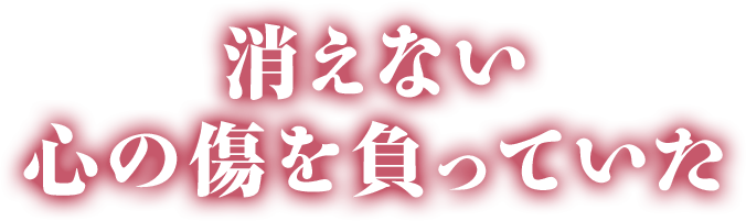 消えない心の傷を負っていた