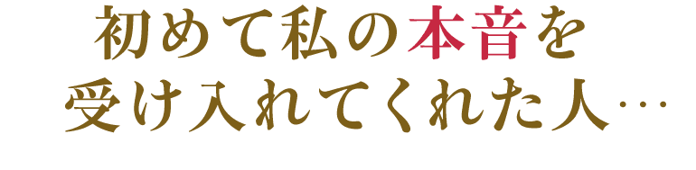 初めて私の本音を受け入れてくれた人