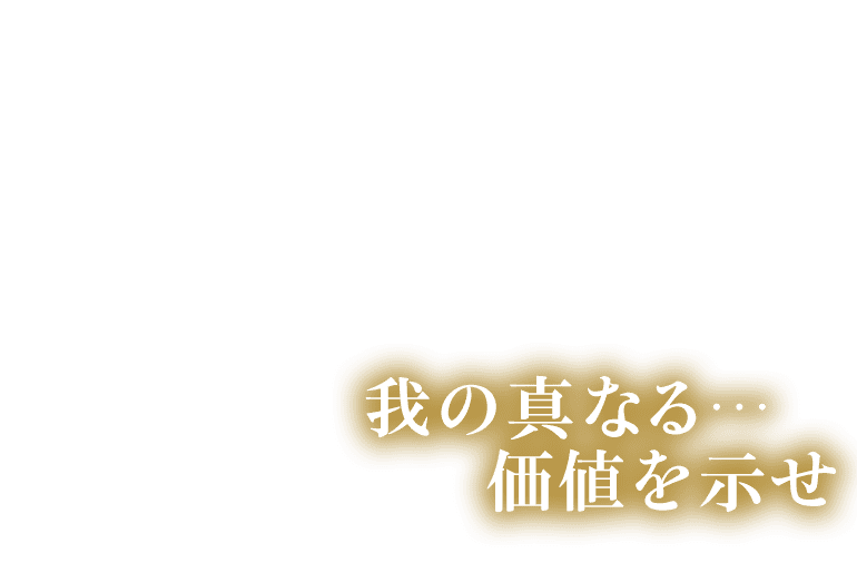 我の真なる・・・価値を示せ