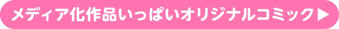 メディア化作品いっぱいオリジナルコミック