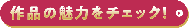 作品の魅力をチェック！
