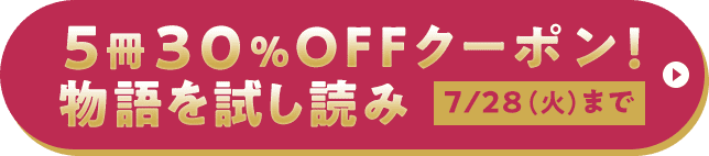 5冊30%OFFクーポン！物語を試し読み 7/28（火）まで