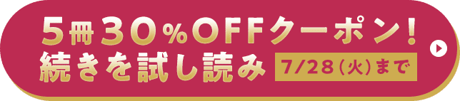 5冊30%OFFクーポン！続きを試し読み 7/28（火）まで