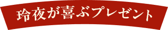 玲夜が喜ぶプレゼント