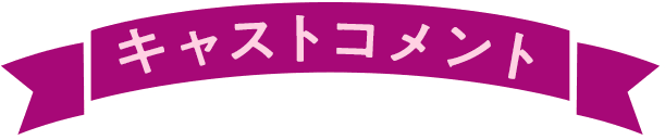 キャストコメント
