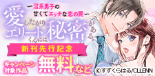 『愛したがりエリートくんには秘密がある。』　新刊先行記念