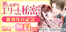 「愛したがりエリートくんには秘密がある。」　新刊先行記念