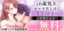 『26歳処女、チャラ男上司に抱かれました』完結配信記念!!