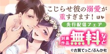 「こじらせ彼の溺愛が重すぎます！」など先行配信フェア