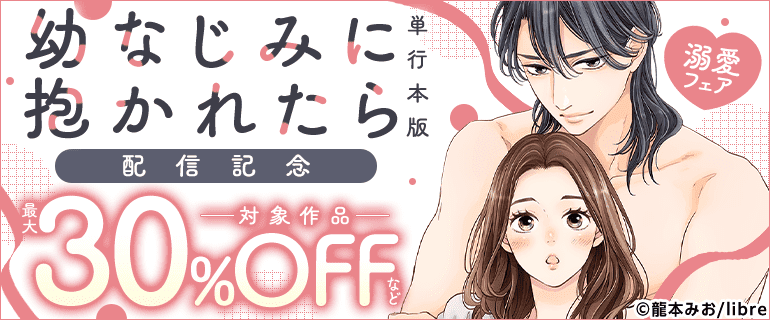 「幼なじみに抱かれたら【単行本版】」配信 溺愛フェア