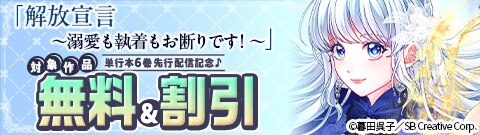 「解放宣言～溺愛も執着もお断りです！～ 」単行本版 先行配信