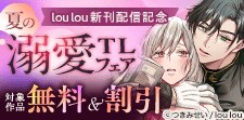 lou lou新刊配信記念 夏の溺愛TLフェア