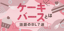 話題の「ケーキバース」とは？甘～い彼に夢中になっちゃう注目BL7選