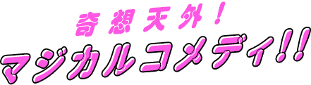 奇想天外！マジカルコメディ！！ 