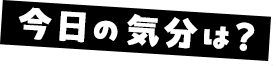今日の気分は？