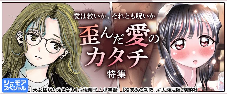 愛は救いか、それとも呪いか。歪んだ愛のカタチ特集｜少女・女性マンガ特集｜少年・青年マンガ特集