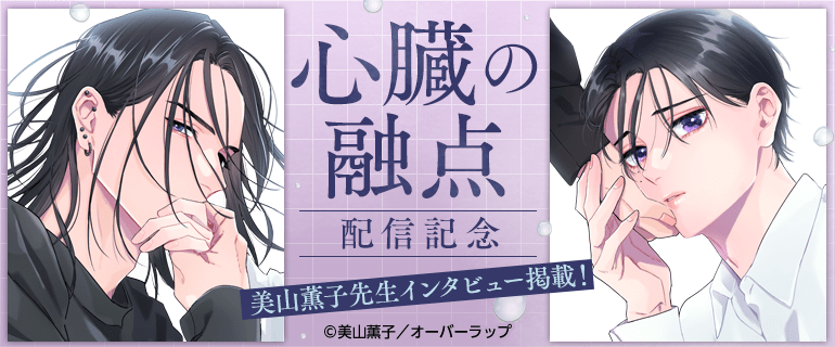「心臓の融点」配信記念 美山薫子先生インタビュー掲載｜BL(ボーイズラブ)特集