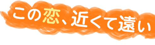 この恋、近くて遠い