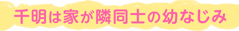 千明は家が隣同士の幼なじみ