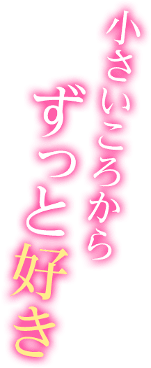 小さいころからずっと好き