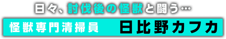 日々、討伐後の怪獣と闘う・・・怪獣専門清掃員　日比野カフカ