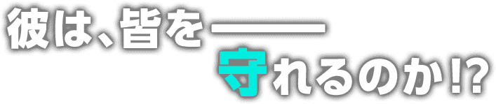 彼は、皆をーーー守れるのか！？