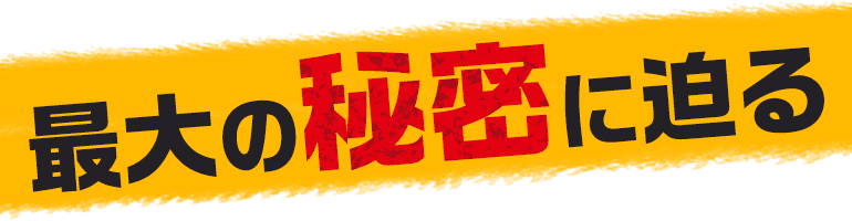 最大の秘密に迫る