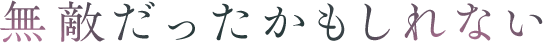 無敵だったかもしれない