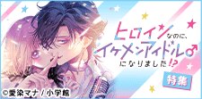 「ヒロインなのに、イケメンアイドルになりました!?」特集