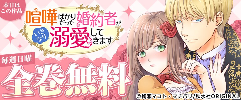 喧嘩ばかりだった婚約者がいきなり溺愛してきます 全巻無料
