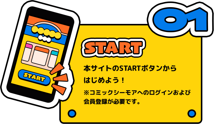 本サイトのスタートボタンからはじめよう！ ※コミックシーモアへのログインおよび会員登録が必要です。