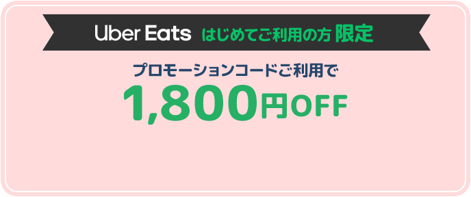 Uber Earts はじめてご利用の方限定　プロモーションコードご利用で1,800円OFF！