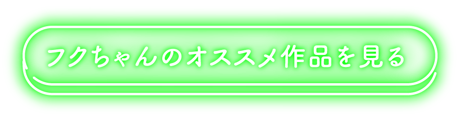 フクちゃんのオススメ作品を見る