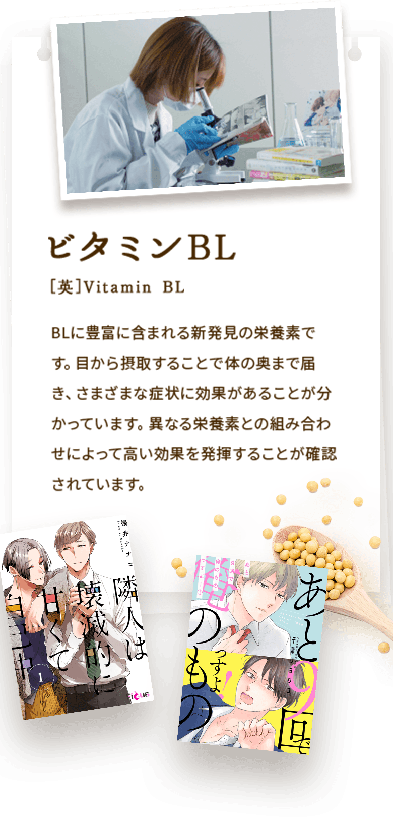 ビタミンBL BLに豊富に含まれる新発見の栄養素です。目から摂取することで体の奥まで届き、さまざまな症状に効果があることが分かっています。様々な栄養素との組み合わせによって高い効果を発揮することが確認されています。