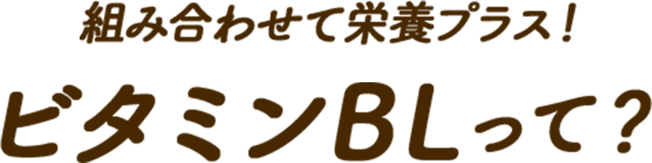 組み合わせて栄養プラス！ビタミンBLって？