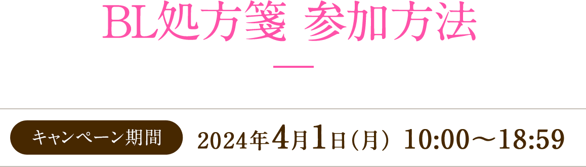 BL処方箋 参加方法 キャンペーン期間  2024年4月1日（月） 10:00～18:59