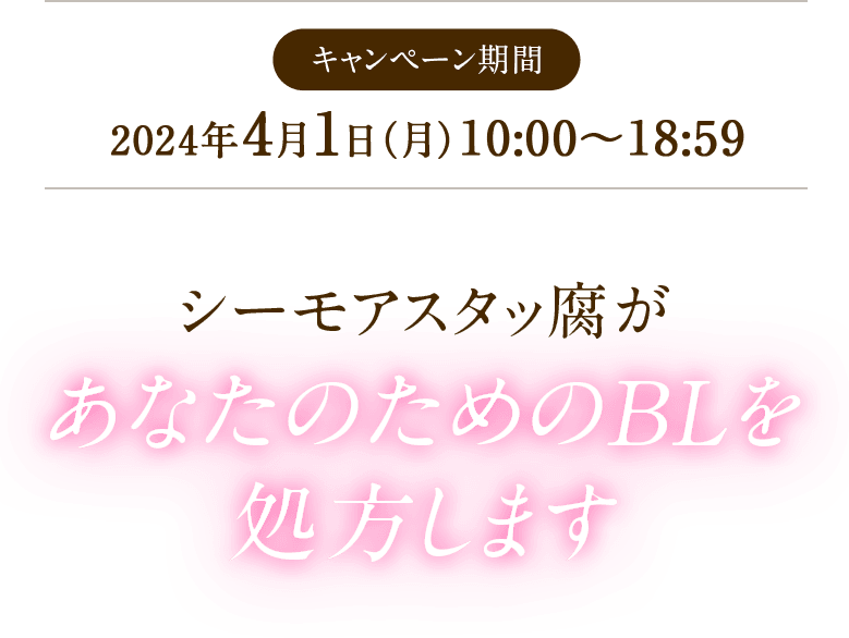 キャンペーン期間  2024年4月1日（月） 10:00～18:59 シーモアスタッ腐があなたのためのBLを処方します