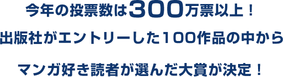 今年の投票数は300万票以上！出版社がエントリーした100作品の中からマンガ好き読者が選んだ大賞が決定！